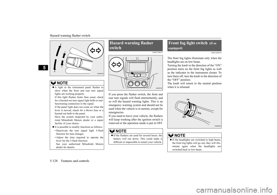 MITSUBISHI OUTLANDER SPORT 2015 3.G Owners Manual Hazard warning flasher switch 5-128 Features and controls
5
N00522700275
If you press the flasher switch, the front and rear turn signals will flash intermittently, andso will the hazard warn 
ing lig