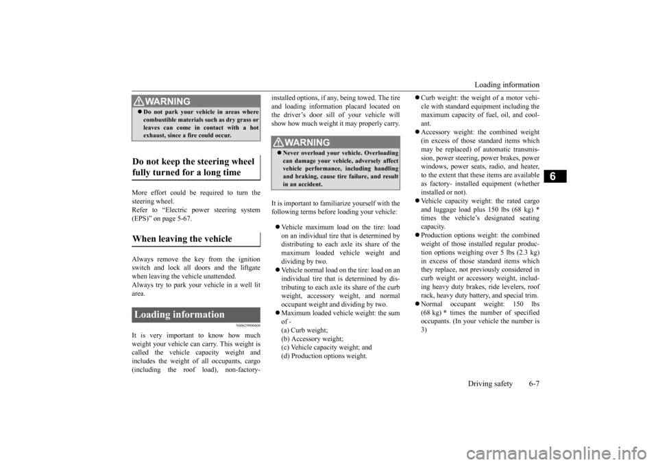 MITSUBISHI OUTLANDER SPORT 2015 3.G Owners Manual Loading information Driving safety 6-7
6
More effort could be required to turn the steering wheel.Refer to “Electric power steering system (EPS)” on page 5-67. Always remove the key from the ignit