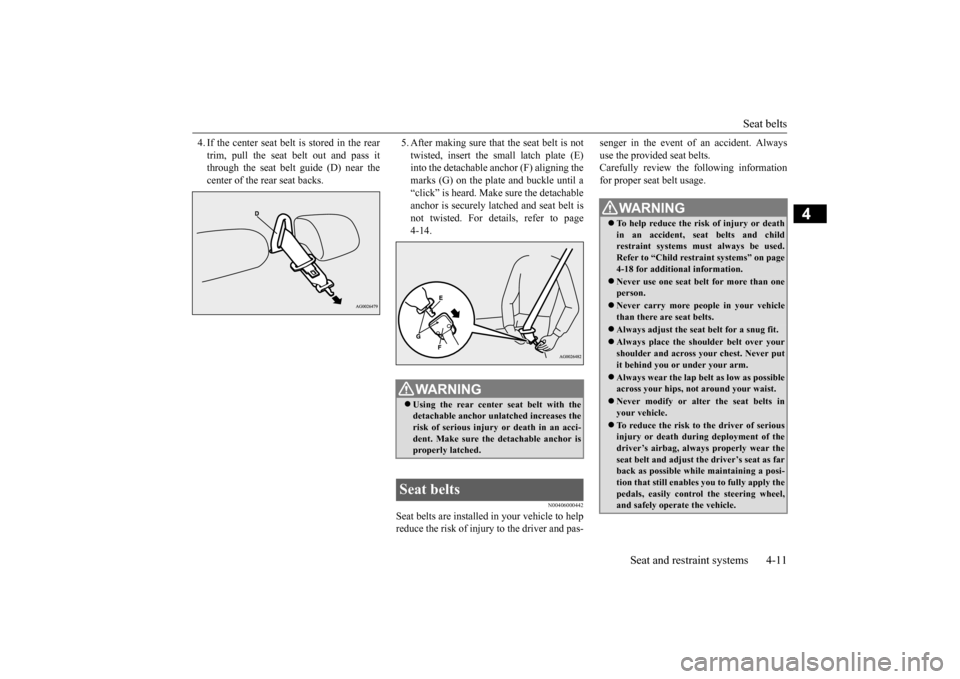 MITSUBISHI OUTLANDER SPORT 2015 3.G Owners Manual Seat belts 
Seat and restraint systems 4-11
4
4. If the center seat belt is stored in the rear trim, pull the seat belt out and pass it through the seat belt guide (D) near the center of the rear seat