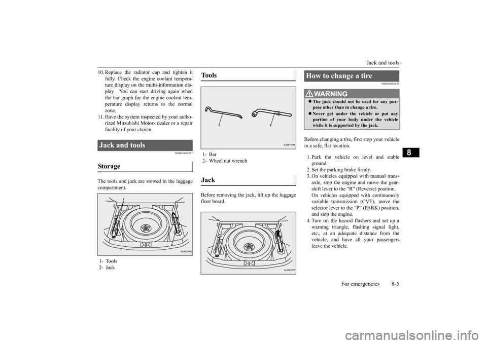 MITSUBISHI OUTLANDER SPORT 2015 3.G Owners Manual Jack and tools
For emergencies 8-5
8
10. Replace the radiator cap and tighten it
fully. Check the engine coolant tempera- ture display on the multi-information dis- play. You can start driving agai MITSUBISHI OUTLANDER SPORT 2015 3.G Owners Manual Jack and tools
For emergencies 8-5
8
10. Replace the radiator cap and tighten it
fully. Check the engine coolant tempera- ture display on the multi-information dis- play. You can start driving agai