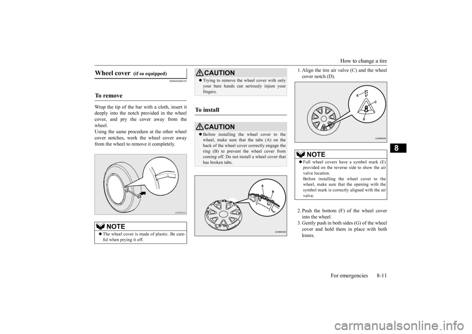 MITSUBISHI OUTLANDER SPORT 2015 3.G Owners Manual How to change a tire
For emergencies 8-11
8
N00849400195
Wrap the tip of the bar with a cloth, insert it deeply into the notch provided in the wheelcover, and pry the cover away from the wheel. Using MITSUBISHI OUTLANDER SPORT 2015 3.G Owners Manual How to change a tire
For emergencies 8-11
8
N00849400195
Wrap the tip of the bar with a cloth, insert it deeply into the notch provided in the wheelcover, and pry the cover away from the wheel. Using
