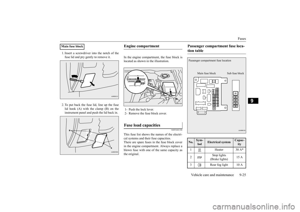 MITSUBISHI OUTLANDER SPORT 2015 3.G Owners Manual Fuses
Vehicle care and maintenance 9-25
9
1. Insert a screwdriver into the notch of the fuse lid and pry gently to remove it. 2. To put back the fuse lid, line up the fuse lid hook (A) with the clamp MITSUBISHI OUTLANDER SPORT 2015 3.G Owners Manual Fuses
Vehicle care and maintenance 9-25
9
1. Insert a screwdriver into the notch of the fuse lid and pry gently to remove it. 2. To put back the fuse lid, line up the fuse lid hook (A) with the clamp