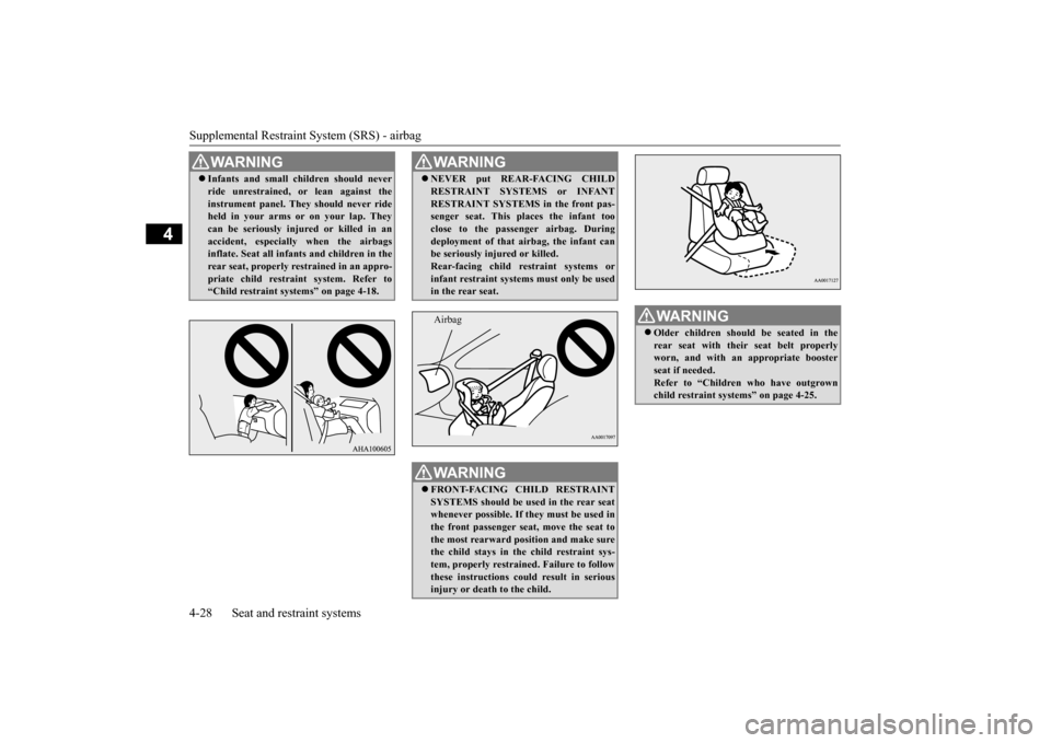 MITSUBISHI OUTLANDER SPORT 2015 3.G Owners Manual Supplemental Restraint System (SRS) - airbag 4-28 Seat and restraint systems
4
WA R N I N G Infants and small children should never ride unrestrained, or lean against the instrument panel. They sho