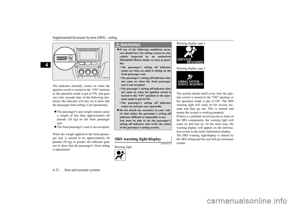 MITSUBISHI OUTLANDER SPORT 2015 3.G Owners Manual Supplemental Restraint System (SRS) - airbag 4-32 Seat and restraint systems
4
The indicator normally comes on when the ignition switch is turned to the “ON” position or the operation mode is put 