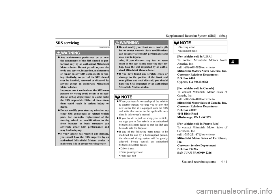 MITSUBISHI OUTLANDER SPORT 2015 3.G Owners Manual Supplemental Restraint System (SRS) - airbag 
Seat and restraint systems 4-41
4
N00408500698
SRS servicing 
WA R N I N G Any maintenance performed on or near the components of the SRS should be per