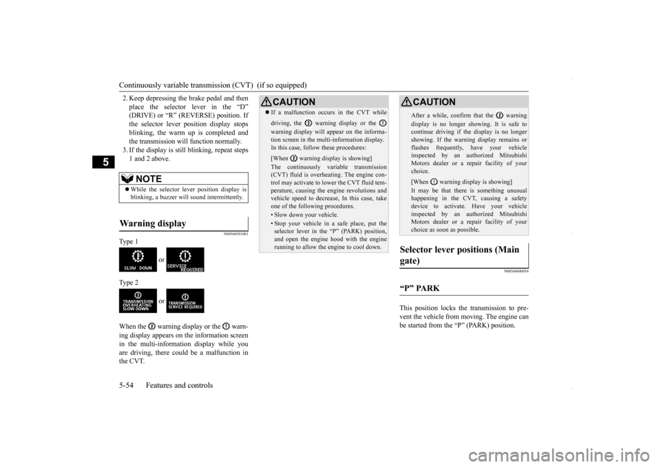 MITSUBISHI OUTLANDER SPORT 2016 3.G Service Manual Continuously variable transmis
sion (CVT)  (if so equipped) 
5-54 Features and controls
5
2. Keep depressing the  
brake pedal and then 
place the selector lever in the “D” (DRIVE) or “R” (REV