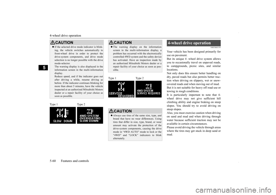 MITSUBISHI OUTLANDER SPORT 2016 3.G Service Manual 4-wheel drive operation 5-60 Features and controls
5
N00530601195
Your vehicle has been designed primarily for use on pavement.But its unique 4 -wheel drive system allows you to occasionally travel on