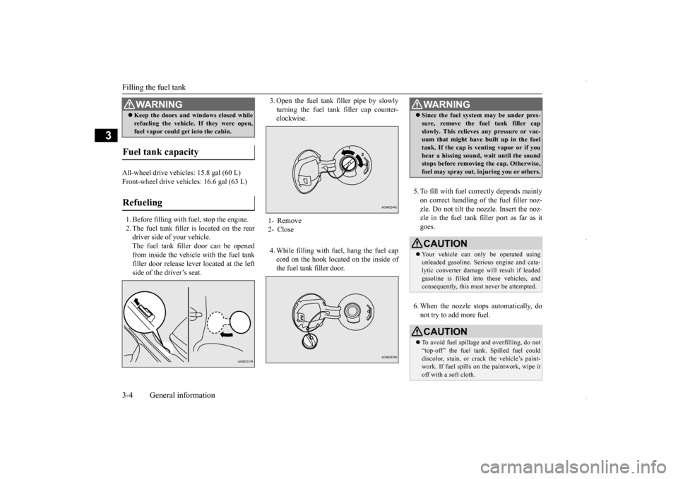 MITSUBISHI OUTLANDER SPORT 2016 3.G User Guide Filling the fuel tank 3-4 General information
3
All-wheel drive vehicles: 15.8 gal (60 L) Front-wheel drive vehicles: 16.6 gal (63 L) 1. Before filling with fuel, stop the engine. 2. The fuel tank fil