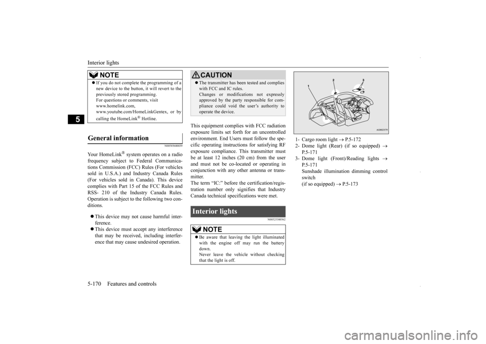 MITSUBISHI OUTLANDER SPORT 2016 3.G Owners Manual Interior lights 5-170 Features and controls
5
N00585600039
Your HomeLink
® system operates on a radio 
frequency subject to Federal Communica- tions Commission (FCC) Rules (For vehiclessold in U.S.A.