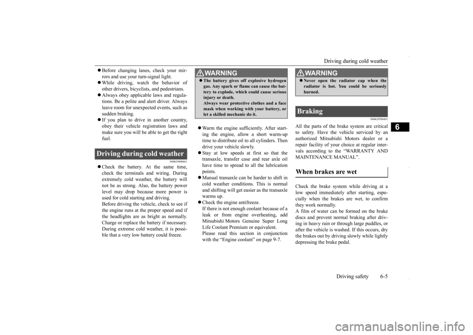 MITSUBISHI OUTLANDER SPORT 2016 3.G Owners Manual Driving during cold weather 
Driving safety 6-5
6
 Before changing lanes, check your mir- rors and use your turn-signal light.  While driving, watch the behavior of other drivers, bicyclists, an