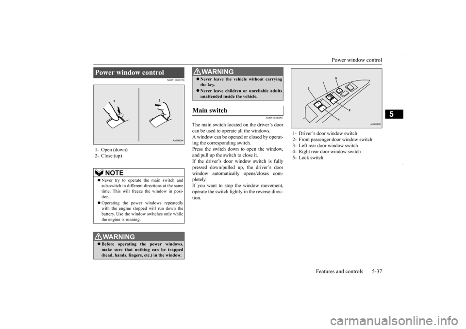 MITSUBISHI OUTLANDER SPORT 2016 3.G Owners Manual Power window control 
Features and controls 5-37
5
N00510800370 
N00548700097
The main switch located on the driver’s door can be used to operate all the windows.A window can be opened or closed by 