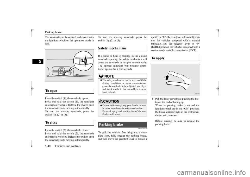 MITSUBISHI OUTLANDER SPORT 2017 3.G Owners Manual Parking brake 5-40 Features and controls
5
The sunshade can be opened and closed with the ignition switch or the operation mode in ON. Press the switch (1), the sunshade opens. Press and hold the swit