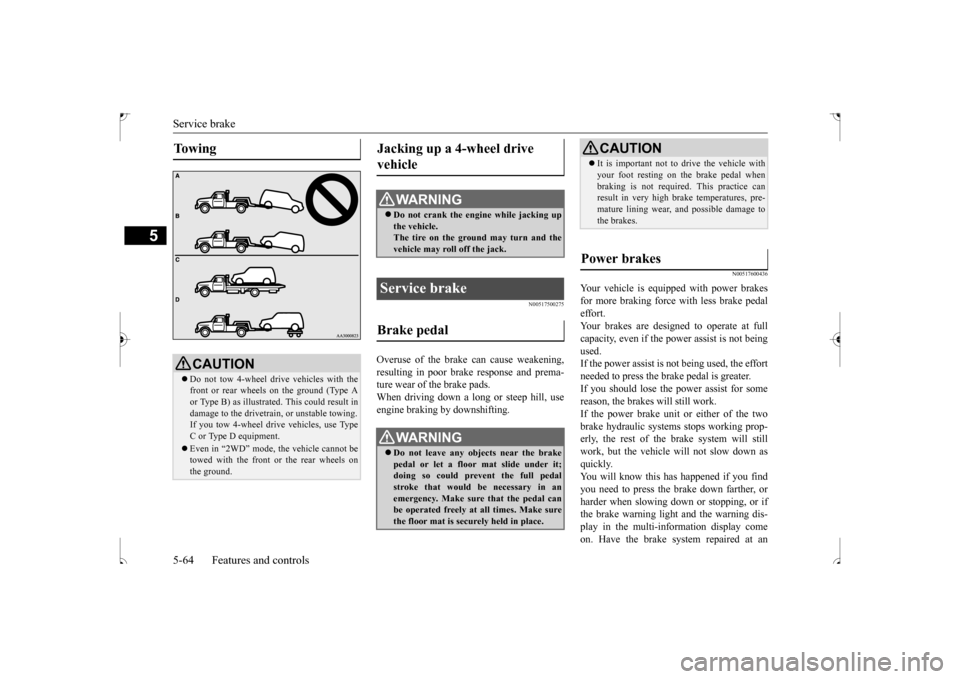 MITSUBISHI OUTLANDER SPORT 2017 3.G Owners Manual Service brake 5-64 Features and controls
5
N00517500275
Overuse of the brake can cause weakening, resulting in poor brake response and prema- ture wear of the brake pads.When driving down a long or st
