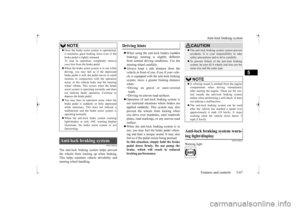 MITSUBISHI OUTLANDER SPORT 2017 3.G Owners Manual Anti-lock braking system 
Features and controls 5-67
5
N00517900240
The anti-lock braking system helps prevent the wheels from lockin 
g up when braking. 
This helps maintain vehicle drivability and s