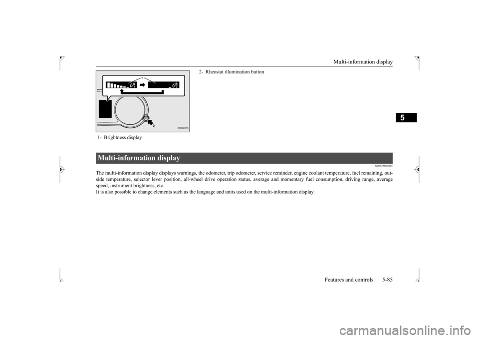 MITSUBISHI OUTLANDER SPORT 2017 3.G Owners Manual Multi-information display 
Features and controls 5-85
5
N00555000265
The multi-information display displays warnings, the odometer, tr 
ip odometer, service reminder, engine coolant temperature, fue
l