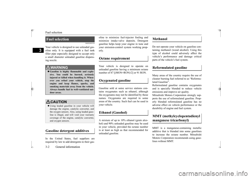 MITSUBISHI OUTLANDER SPORT 2017 3.G Owners Manual Fuel selection 3-2 General information
3
N00301001919
Your vehicle is designed to use unleaded gas- oline only. It is equipped with a fuel tankfiller pipe especially designed to accept only a small di