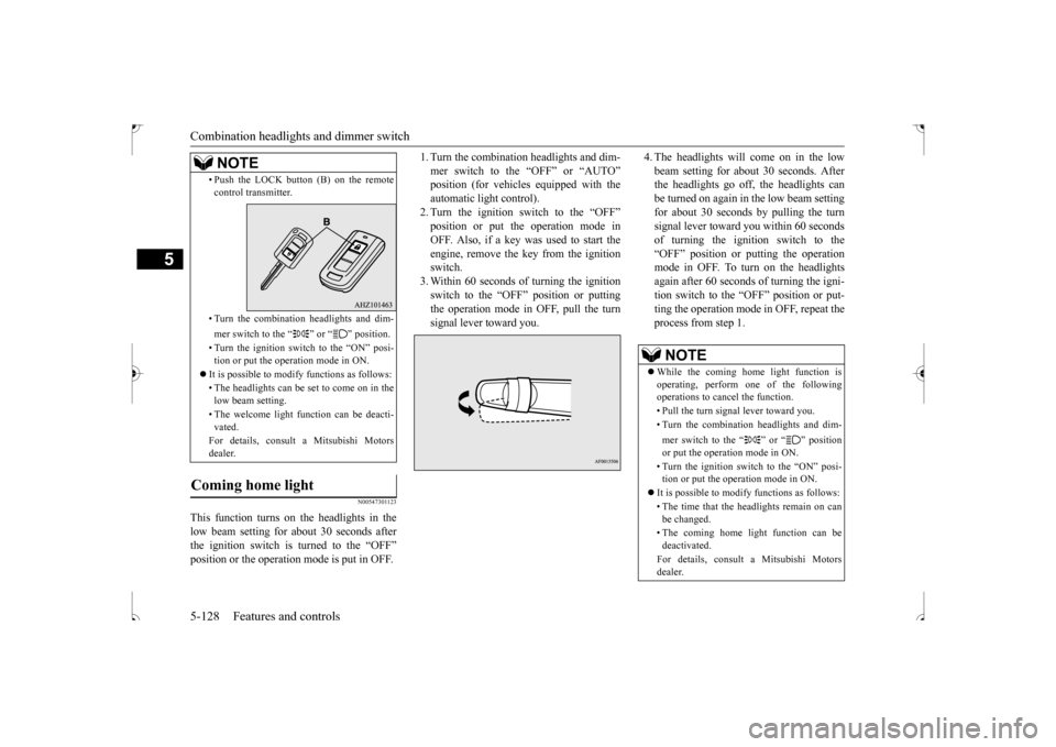 MITSUBISHI OUTLANDER SPORT 2017 3.G Owners Manual Combination headlights and dimmer switch 5-128 Features and controls
5
N00547301123
This function turns on the headlights in the low beam setting for about 30 seconds after the ignition switch is turn