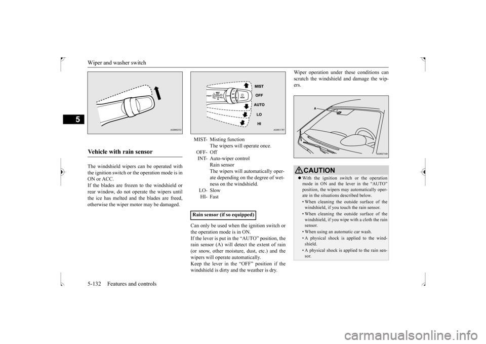 MITSUBISHI OUTLANDER SPORT 2017 3.G Owners Manual Wiper and washer switch 5-132 Features and controls
5
The windshield wipers can be operated with the ignition switch or the operation mode is inON or ACC. If the blades are frozen to the windshield or