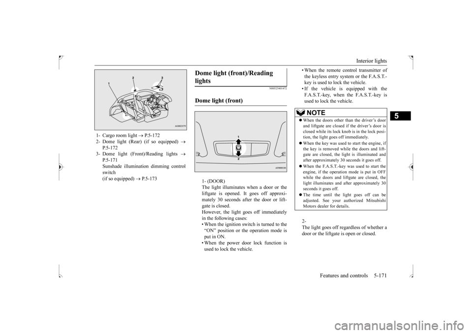 MITSUBISHI OUTLANDER SPORT 2017 3.G Owners Manual Interior lights
Features and controls 5-171
5
N00525401472
1- (DOOR) The light illuminates when a door or the liftgate is opened. It goes off approxi- mately 30 seconds after the door or lift-gate is MITSUBISHI OUTLANDER SPORT 2017 3.G Owners Manual Interior lights
Features and controls 5-171
5
N00525401472
1- (DOOR) The light illuminates when a door or the liftgate is opened. It goes off approxi- mately 30 seconds after the door or lift-gate is
