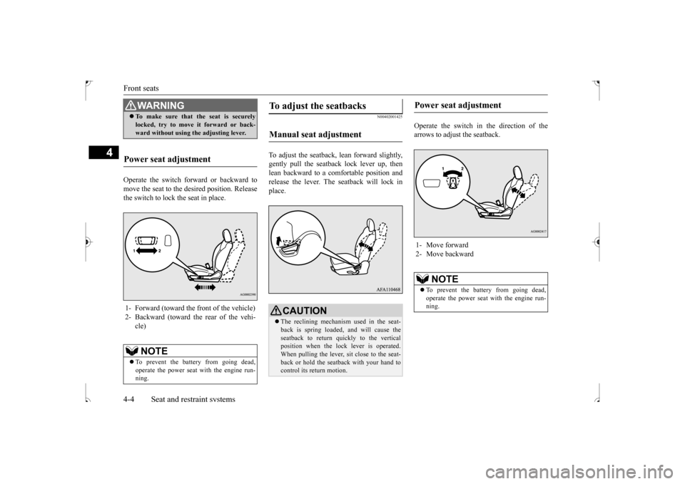 MITSUBISHI OUTLANDER SPORT 2017 3.G Owners Manual Front seats 4-4 Seat and restraint systems
4
Operate the switch forward or backward to move the seat to the desired position. Releasethe switch to lock the seat in place.
N00402001425
To adjust the se