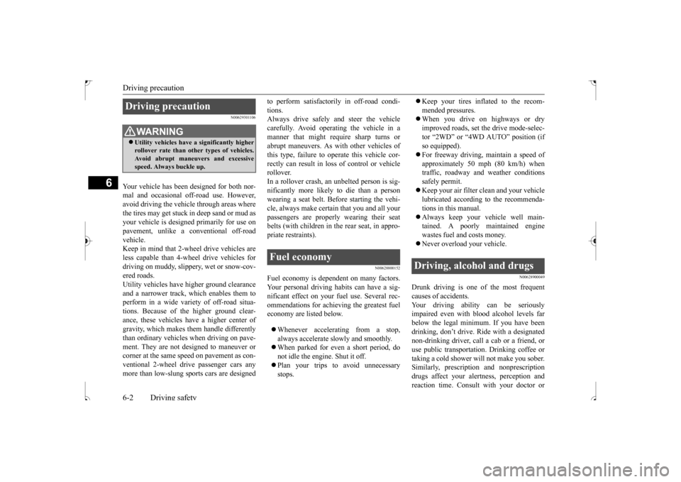MITSUBISHI OUTLANDER SPORT 2017 3.G Owners Manual Driving precaution 6-2 Driving safety
6
N00629301106
Your vehicle has been designed for both nor- mal and occasional off-road use. However,avoid driving the vehicle through areas where the tires may g