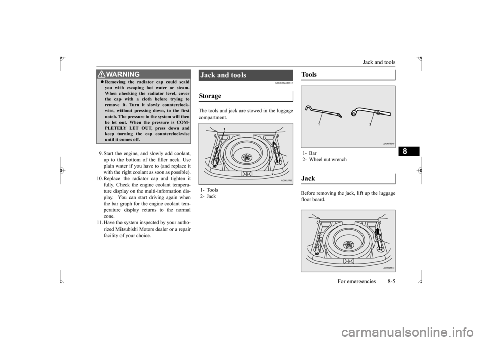 MITSUBISHI OUTLANDER SPORT 2017 3.G Owners Manual Jack and tools 
For emergencies 8-5
8
9. Start the engine, and slowly add coolant, up to the bottom of the filler neck. Useplain water if you have to (and replace it with the right coolant as soon as 
