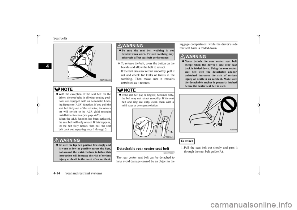 MITSUBISHI OUTLANDER SPORT 2017 3.G Owners Manual Seat belts 4-14 Seat and restraint systems
4
6. To release the belt, press the button on the buckle and allow the belt to retract. If the belt does not retract smoothly, pull itout and check for kinks