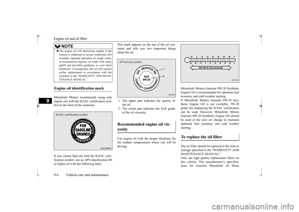 MITSUBISHI OUTLANDER SPORT 2017 3.G Owners Manual Engine oil and oil filter 9-6 Vehicle care and maintenance
9
Mitsubishi Motors recommends using only engine oils with the ILSAC certification sym- bol on the front of the container. If you cannot find