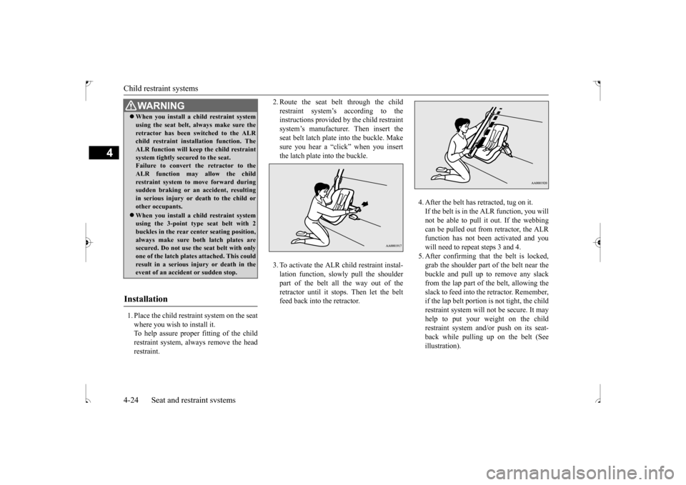 MITSUBISHI OUTLANDER SPORT 2017 3.G Owners Manual Child restraint systems 4-24 Seat and restraint systems
4
1. Place the child restraint system on the seat where you wish to install it. To help assure proper fitting of the childrestraint system, alwa