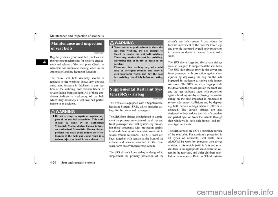 MITSUBISHI OUTLANDER SPORT 2017 3.G Owners Manual Maintenance and inspection of seat belts 4-26 Seat and restraint systems
4
N00407001374
Regularly check your seat belt buckles and their release mechanisms for positive engage-ment and release of the 