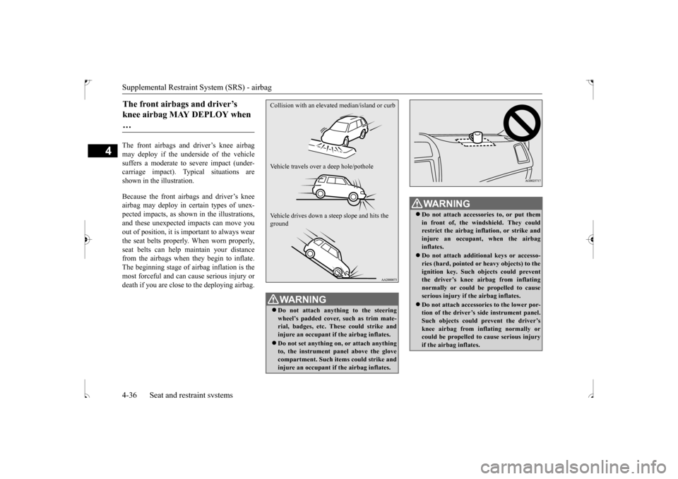 MITSUBISHI OUTLANDER SPORT 2017 3.G Workshop Manual Supplemental Restraint System (SRS) - airbag 4-36 Seat and restraint systems
4
The front airbags and driver’s knee airbag may deploy if the underside of the vehicle suffers a moderate to severe impa