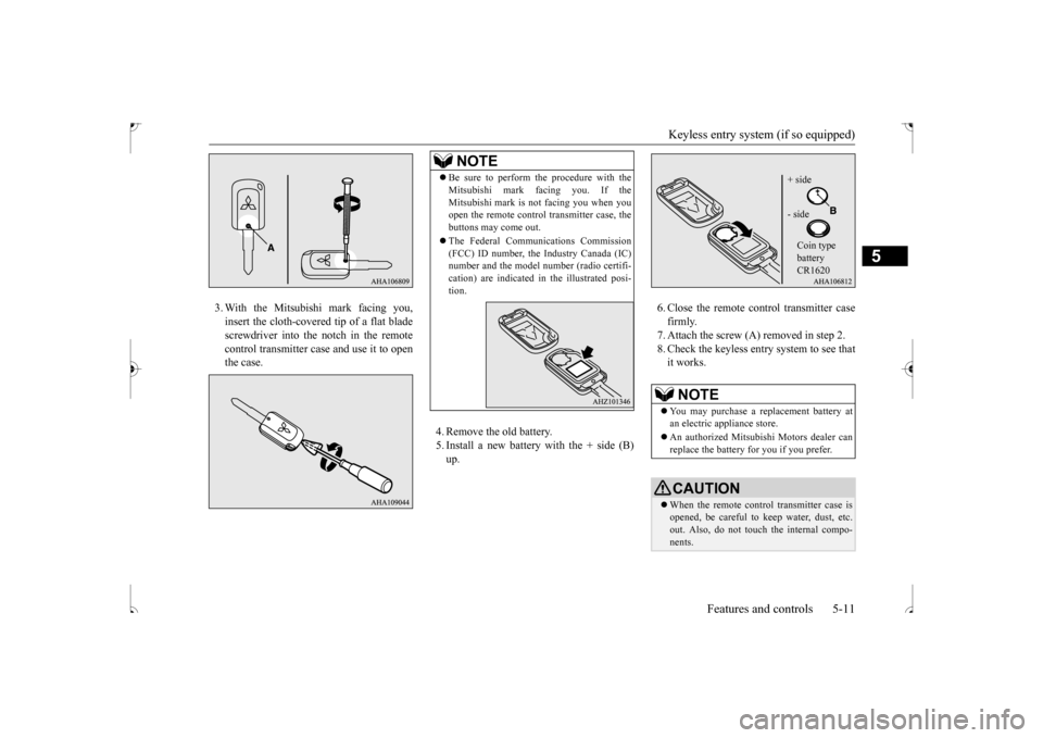 MITSUBISHI OUTLANDER SPORT 2017 3.G Owners Manual Keyless entry system (if so equipped) 
Features and controls 5-11
5
3. With the Mitsubishi mark facing you, insert the cloth-covered tip of a flat blade screwdriver into the notch in the remotecontrol