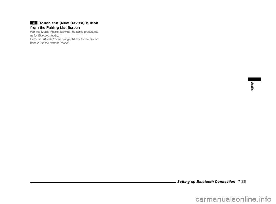 MITSUBISHI iMiEV 2012 1.G MMCS Manual Setting up Bluetooth Connection   7-35
Audio
 4  Touch the [New Device] button 
from the Pairing List Screen
Pair the Mobile Phone following the same procedures 
as for Bluetooth Audio.
Refer to
 “M