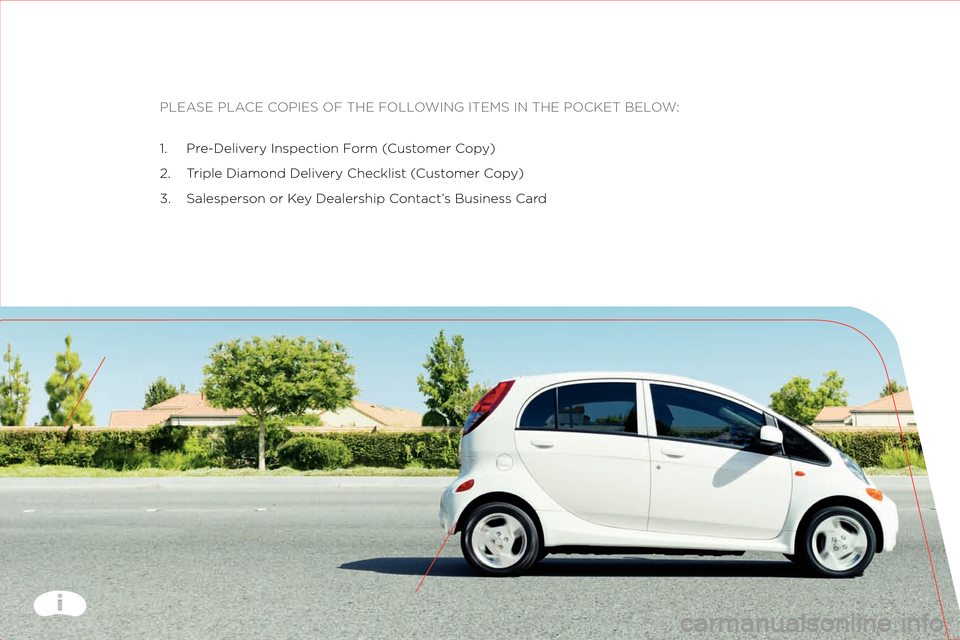 MITSUBISHI iMiEV 2012 1.G Owners Handbook PLEASE PLACE COPIES OF THE FOLLOWING ITEMS IN THE \:POCKET BELOW:
\f. Pre\bDelivery Inspection F orm (Customer C opy)
2. T riple Diamond Delivery Checklist ( Customer Copy)
3. S alesperson or K ey Dea