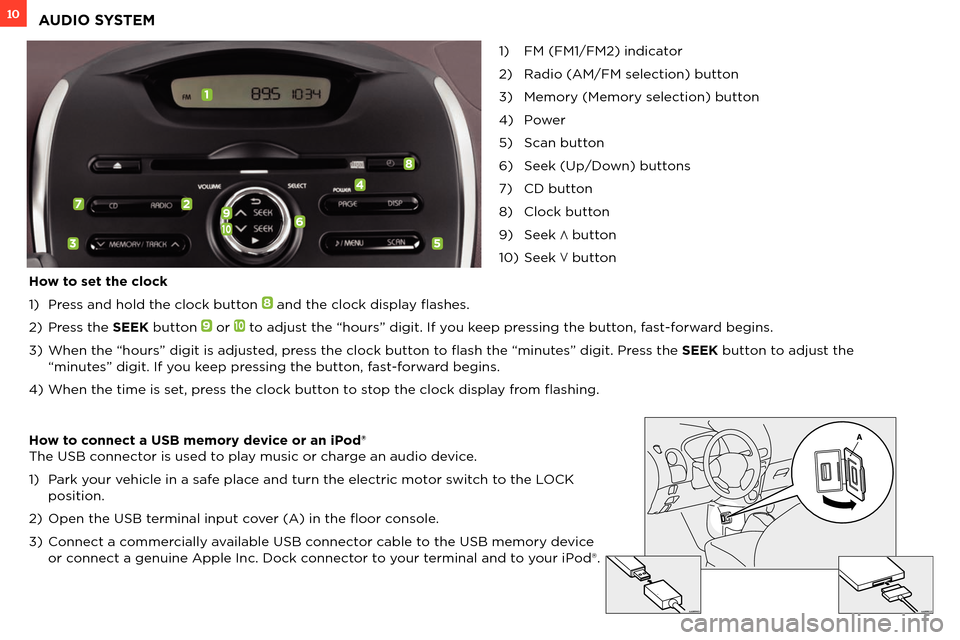 MITSUBISHI iMiEV 2012 1.G Owners Handbook 10AUDIO SYSTEM
1) FM (FM1/FM2) indicator
2) Radio (AM/FM selection) button
3) Memory (Memory selection) button
4) Power
5) Scan button
6) Seek (Up/Down) buttons
7) CD button
8) Clock button
9) Seek MITSUBISHI iMiEV 2012 1.G Owners Handbook 10AUDIO SYSTEM
1) FM (FM1/FM2) indicator
2) Radio (AM/FM selection) button
3) Memory (Memory selection) button
4) Power
5) Scan button
6) Seek (Up/Down) buttons
7) CD button
8) Clock button
9) Seek