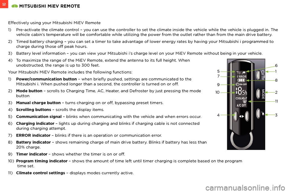 MITSUBISHI iMiEV 2012 1.G Owners Handbook
12MITSUBISHI MiEV REMOTE
Effectively using your Mitsubishi MiEV Remote
1) Pre-activate the climate control – you can use the controller to set the climate inside the vehicle while the vehicle is MITSUBISHI iMiEV 2012 1.G Owners Handbook
12MITSUBISHI MiEV REMOTE
Effectively using your Mitsubishi MiEV Remote
1) Pre-activate the climate control – you can use the controller to set the climate inside the vehicle while the vehicle is
