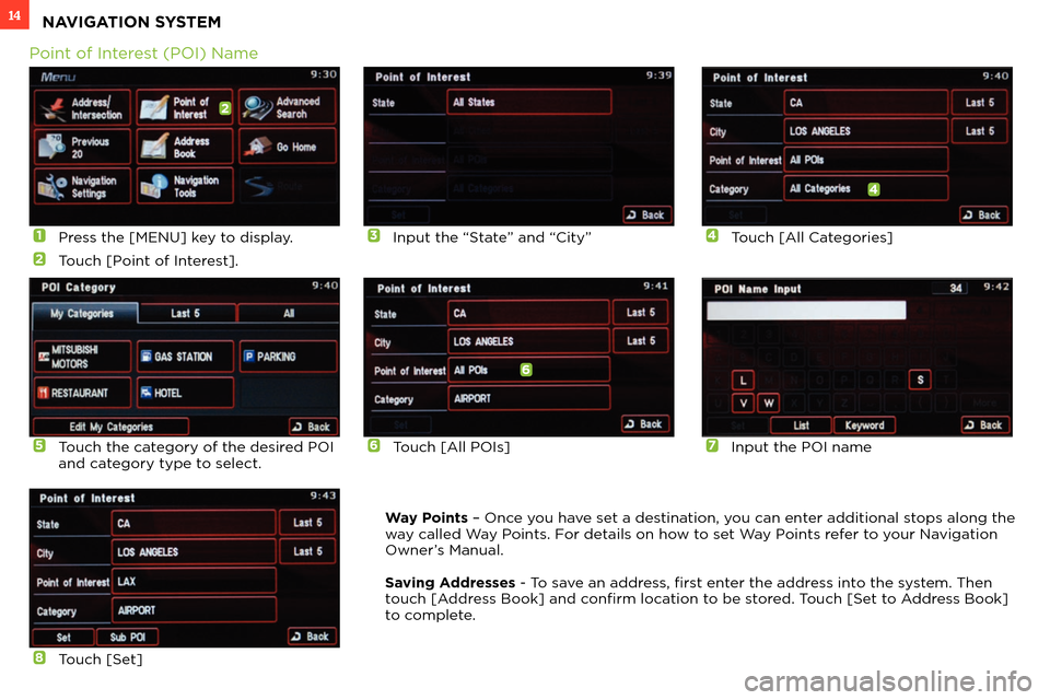 MITSUBISHI iMiEV 2012 1.G Owners Handbook 14NAVIGATION SYSTEM
1 Press the [MENU] key to display.
2 Touch [Point of Interest].
6Touch [All POIs]
3 Input the “State” and “City”
7 Input the POI name
4 Touch [All Categories]
8 Touch [Set]