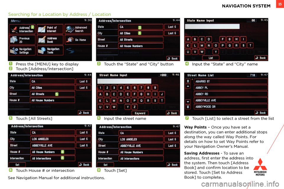 MITSUBISHI iMiEV 2012 1.G Owners Handbook 15NAVIGATION SYSTEM
1 Press the [MENU] key to display2 Touch [Address/Intersection]
7 Touch [List] to select a street from the list
4 Input the “State” and “City” name
8 Touch House # or inter