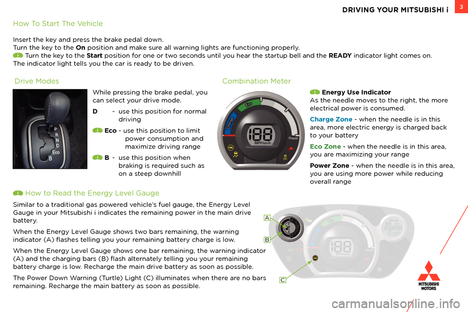MITSUBISHI iMiEV 2012 1.G Owners Handbook 3DRIVING YOUR MITSUBISHI i
How To Start The Vehicle
Insert the key and press the brake pedal down.
Turn the key to the On position and make sure all warning lights are functioning properly.
Turn the MITSUBISHI iMiEV 2012 1.G Owners Handbook 3DRIVING YOUR MITSUBISHI i
How To Start The Vehicle
Insert the key and press the brake pedal down.
Turn the key to the On position and make sure all warning lights are functioning properly.
Turn the