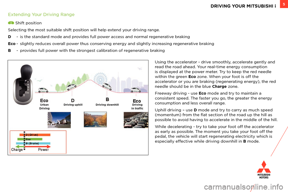 MITSUBISHI iMiEV 2012 1.G Owners Handbook 5
Using the accelerator - drive smoothly, accelerate gently and 
read the road ahead. Your real-time energy consumption 
is displayed at the power meter. Try to keep the red needle 
within the green E