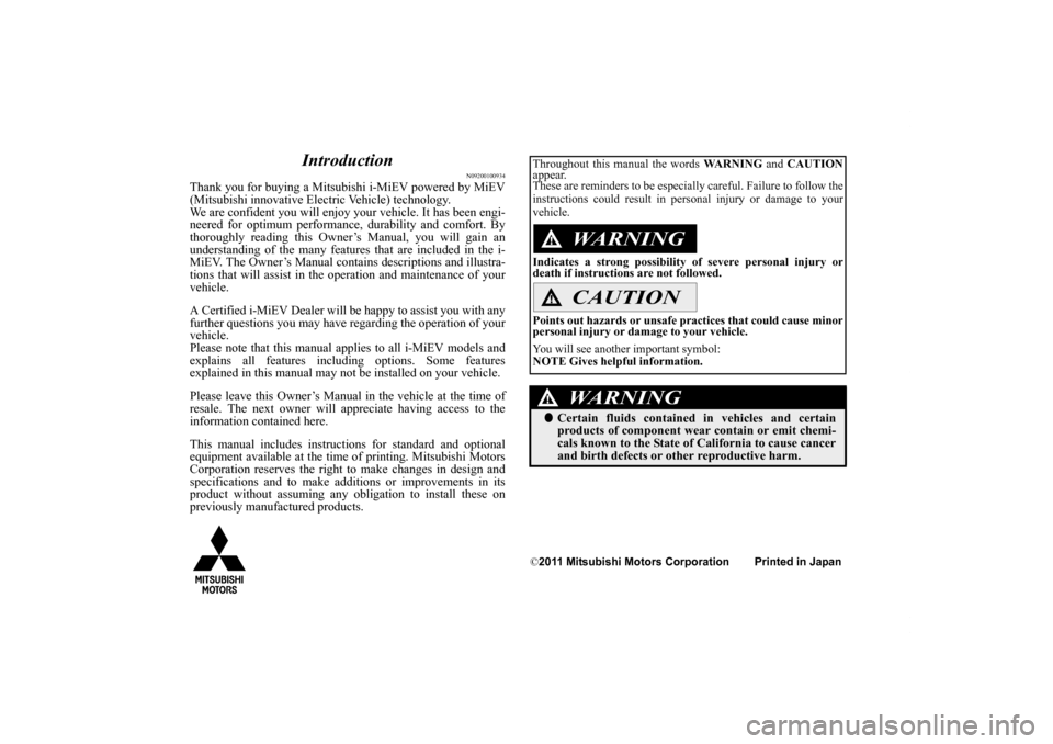 MITSUBISHI iMiEV 2012 1.G Owners Manual Introduction
N09200100934
Thank you for buying a Mitsubishi i-MiEV powered by MiEV
(Mitsubishi innovative Electric Vehicle) technology.
We are confident you will enjoy your vehicle. It has been engi-
