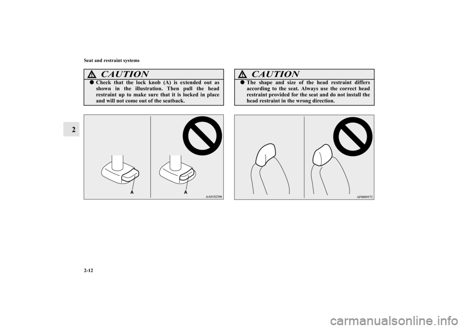 MITSUBISHI iMiEV 2012 1.G Owners Manual 2-12 Seat and restraint systems
2
CAUTION
!Check that the lock knob (A) is extended out as
shown in the illustration. Then pull the head
restraint up to make sure that it is locked in place
and will 