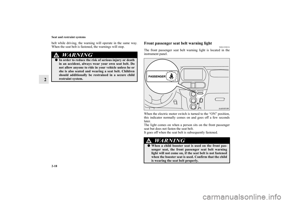 MITSUBISHI iMiEV 2012 1.G Owners Manual 2-18 Seat and restraint systems
2
belt while driving, the warning will operate in the same way.
When the seat belt is fastened, the warnings will stop.
Front passenger seat belt warning light
N0041830