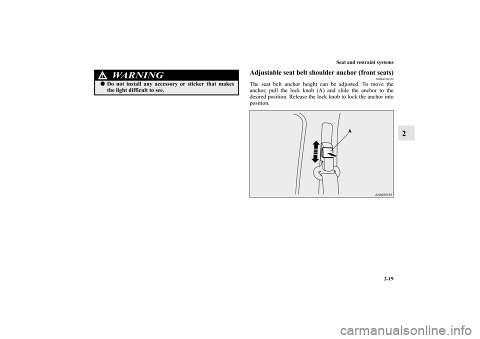 MITSUBISHI iMiEV 2012 1.G Owners Manual Seat and restraint systems
2-19
2
Adjustable seat belt shoulder anchor (front seats)
N00406300328
The seat belt anchor height can be adjusted. To move the
anchor, pull the lock knob (A) and slide the 