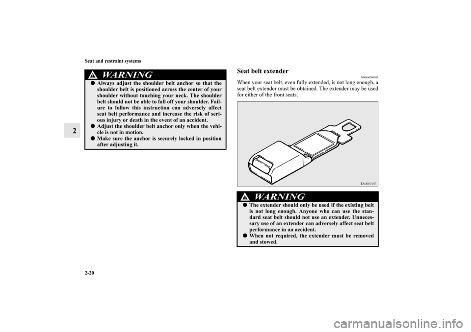 MITSUBISHI iMiEV 2012 1.G Owners Manual 2-20 Seat and restraint systems
2
Seat belt extender
N00406700087
When your seat belt, even fully extended, is not long enough, a
seat belt extender must be obtained. The extender may be used
for eith