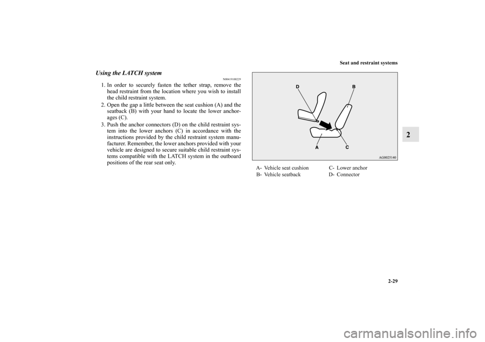 MITSUBISHI iMiEV 2012 1.G Owners Manual Seat and restraint systems
2-29
2
Using the LATCH system
N00419100229
1. In order to securely fasten the tether strap, remove the
head restraint from the location where you wish to install
the child r