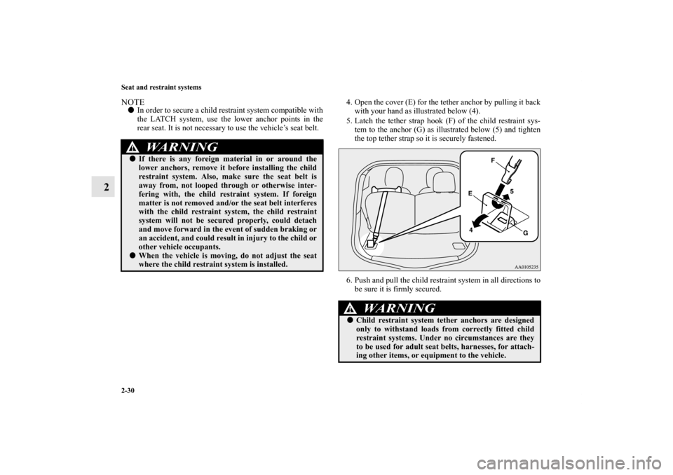 MITSUBISHI iMiEV 2012 1.G Owners Manual 2-30 Seat and restraint systems
2
NOTEIn order to secure a child restraint system compatible with
the LATCH system, use the lower anchor points in the
rear seat. It is not necessary to use the vehicl