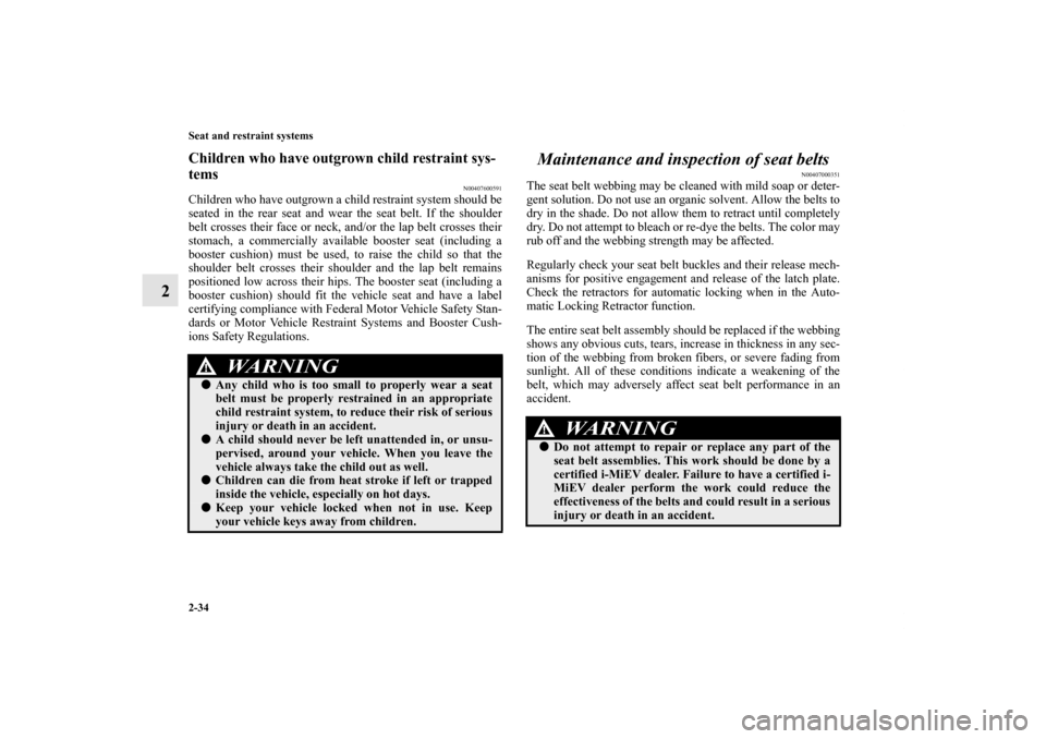 MITSUBISHI iMiEV 2012 1.G Owners Manual 2-34 Seat and restraint systems
2
Children who have outgrown child restraint sys-
tems
N00407600591
Children who have outgrown a child restraint system should be
seated in the rear seat and wear the s