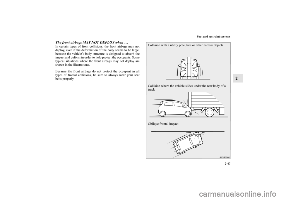 MITSUBISHI iMiEV 2012 1.G Owners Manual Seat and restraint systems
2-47
2
The front airbags MAY NOT DEPLOY when … In certain types of front collisions, the front airbags may not
deploy, even if the deformation of the body seems to be larg