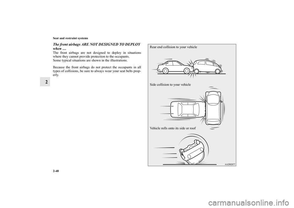 MITSUBISHI iMiEV 2012 1.G Owners Manual 2-48 Seat and restraint systems
2
The front airbags ARE NOT DESIGNED TO DEPLOY 
when …The front airbags are not designed to deploy in situations
where they cannot provide protection to the occupants